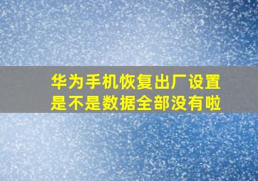 华为手机恢复出厂设置是不是数据全部没有啦