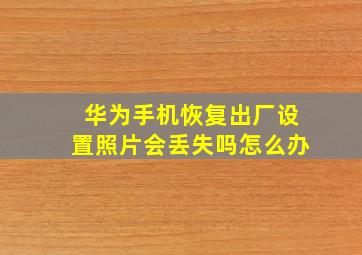 华为手机恢复出厂设置照片会丢失吗怎么办