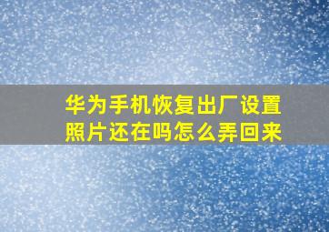 华为手机恢复出厂设置照片还在吗怎么弄回来