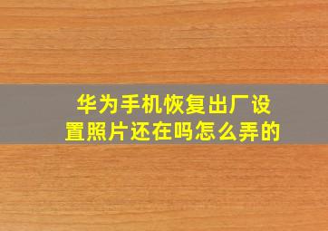 华为手机恢复出厂设置照片还在吗怎么弄的