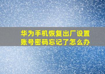 华为手机恢复出厂设置账号密码忘记了怎么办