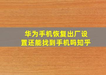 华为手机恢复出厂设置还能找到手机吗知乎