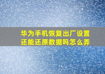 华为手机恢复出厂设置还能还原数据吗怎么弄