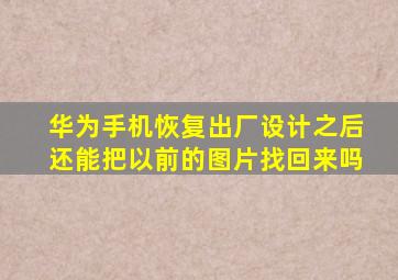 华为手机恢复出厂设计之后还能把以前的图片找回来吗