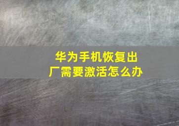 华为手机恢复出厂需要激活怎么办