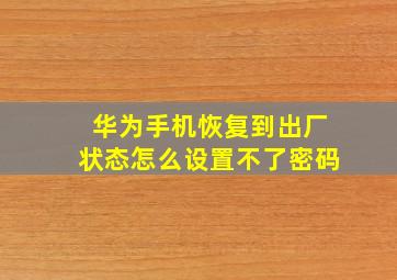 华为手机恢复到出厂状态怎么设置不了密码