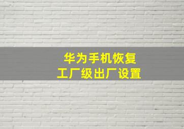 华为手机恢复工厂级出厂设置