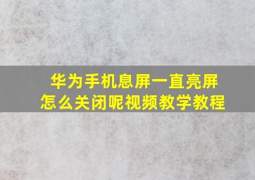 华为手机息屏一直亮屏怎么关闭呢视频教学教程