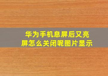 华为手机息屏后又亮屏怎么关闭呢图片显示