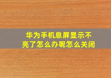 华为手机息屏显示不亮了怎么办呢怎么关闭