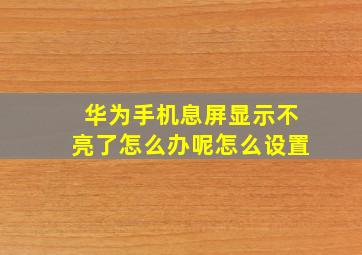 华为手机息屏显示不亮了怎么办呢怎么设置