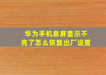 华为手机息屏显示不亮了怎么恢复出厂设置