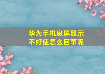 华为手机息屏显示不好使怎么回事呢