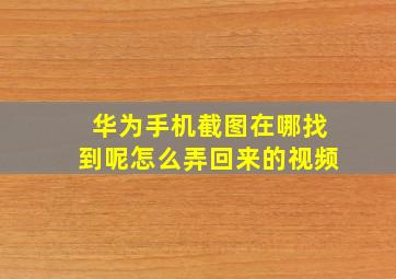 华为手机截图在哪找到呢怎么弄回来的视频