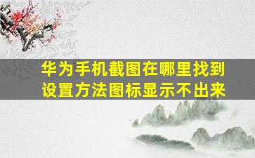 华为手机截图在哪里找到设置方法图标显示不出来