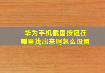 华为手机截图按钮在哪里找出来啊怎么设置