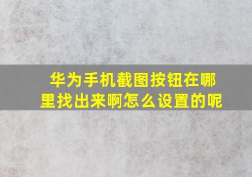 华为手机截图按钮在哪里找出来啊怎么设置的呢