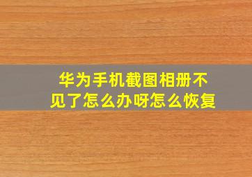 华为手机截图相册不见了怎么办呀怎么恢复