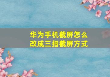 华为手机截屏怎么改成三指截屏方式