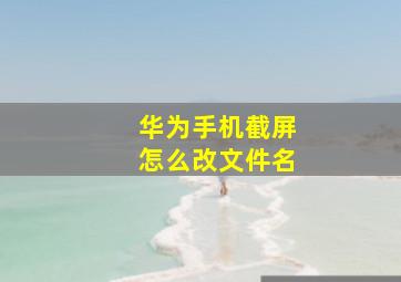 华为手机截屏怎么改文件名