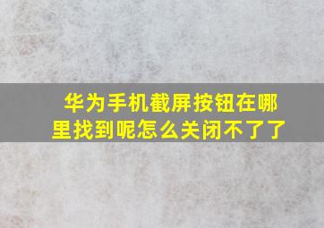 华为手机截屏按钮在哪里找到呢怎么关闭不了了