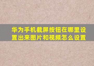 华为手机截屏按钮在哪里设置出来图片和视频怎么设置