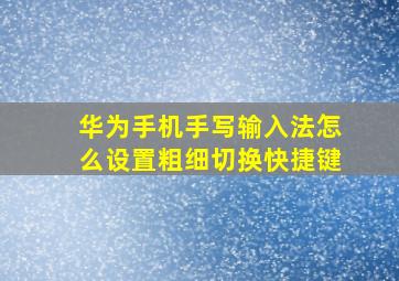 华为手机手写输入法怎么设置粗细切换快捷键