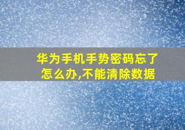 华为手机手势密码忘了怎么办,不能清除数据