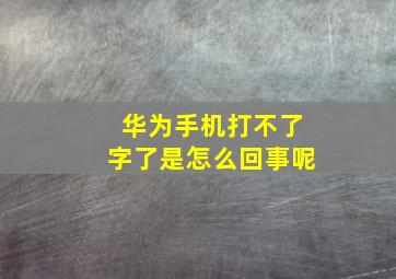 华为手机打不了字了是怎么回事呢