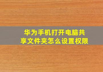 华为手机打开电脑共享文件夹怎么设置权限