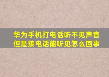 华为手机打电话听不见声音但是接电话能听见怎么回事