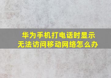 华为手机打电话时显示无法访问移动网络怎么办