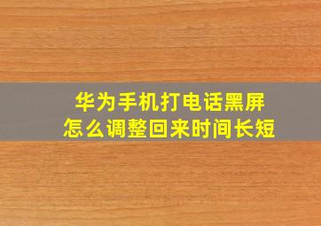 华为手机打电话黑屏怎么调整回来时间长短