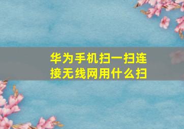 华为手机扫一扫连接无线网用什么扫