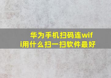 华为手机扫码连wifi用什么扫一扫软件最好