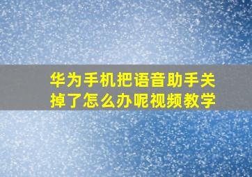 华为手机把语音助手关掉了怎么办呢视频教学