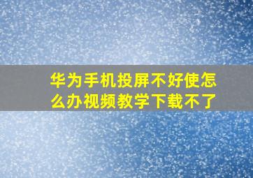 华为手机投屏不好使怎么办视频教学下载不了