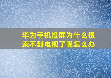 华为手机投屏为什么搜索不到电视了呢怎么办