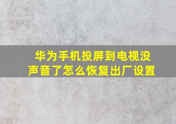 华为手机投屏到电视没声音了怎么恢复出厂设置