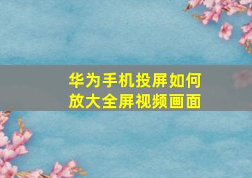 华为手机投屏如何放大全屏视频画面