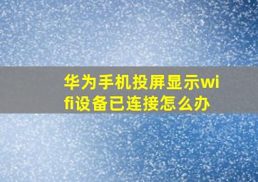 华为手机投屏显示wifi设备已连接怎么办