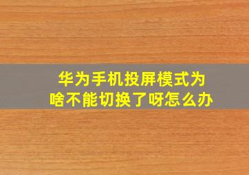 华为手机投屏模式为啥不能切换了呀怎么办