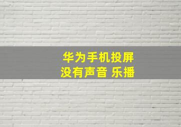 华为手机投屏没有声音 乐播