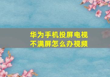 华为手机投屏电视不满屏怎么办视频