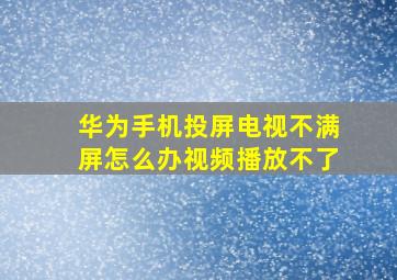 华为手机投屏电视不满屏怎么办视频播放不了