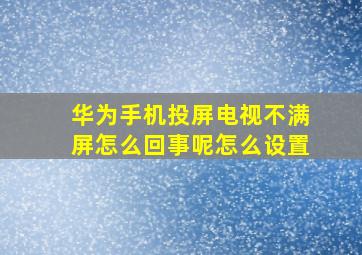 华为手机投屏电视不满屏怎么回事呢怎么设置