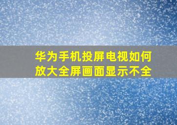 华为手机投屏电视如何放大全屏画面显示不全