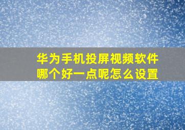 华为手机投屏视频软件哪个好一点呢怎么设置