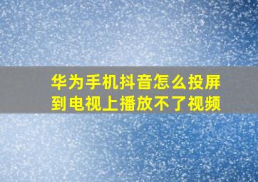 华为手机抖音怎么投屏到电视上播放不了视频