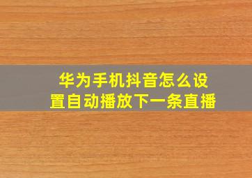 华为手机抖音怎么设置自动播放下一条直播